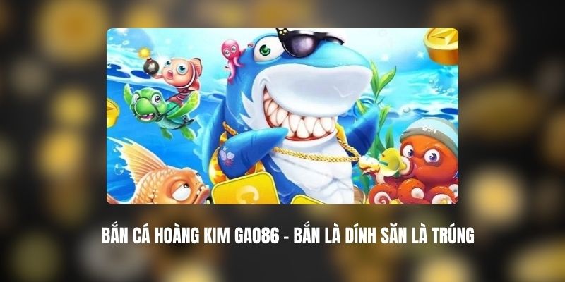 Bắn Cá Hoàng Kim Gao86