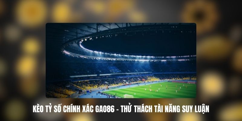 Kèo Tỷ Số Chính Xác GAO86